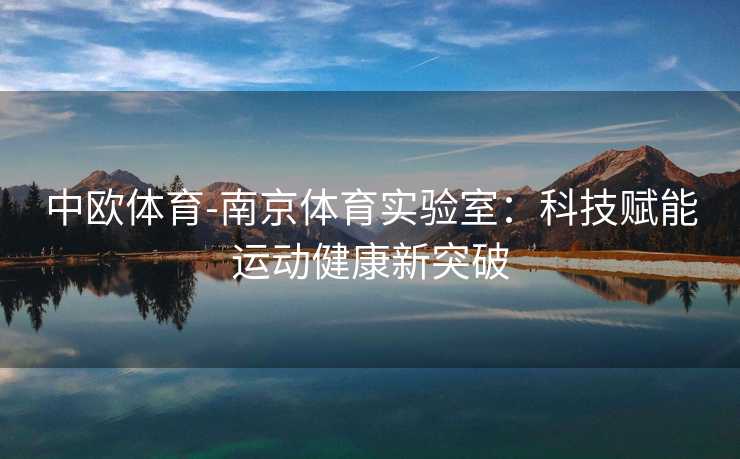 中欧体育-南京体育实验室：科技赋能运动健康新突破