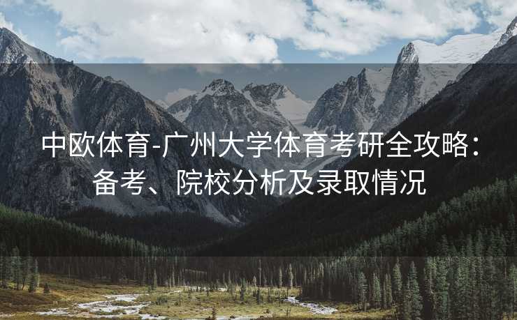 中欧体育-广州大学体育考研全攻略：备考、院校分析及录取情况