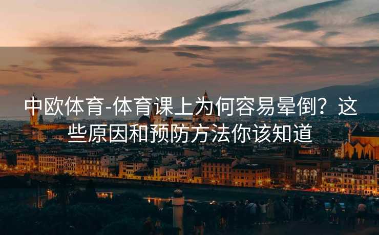 中欧体育-体育课上为何容易晕倒？这些原因和预防方法你该知道