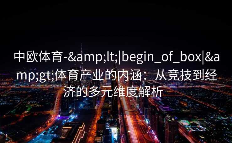 中欧体育-&lt;|begin_of_box|&gt;体育产业的内涵：从竞技到经济的多元维度解析  