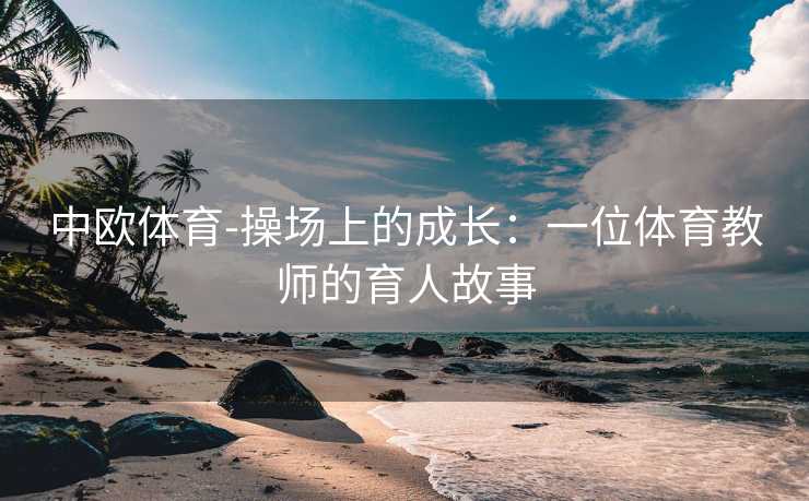 中欧体育-操场上的成长：一位体育教师的育人故事