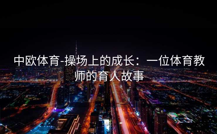 中欧体育-操场上的成长：一位体育教师的育人故事