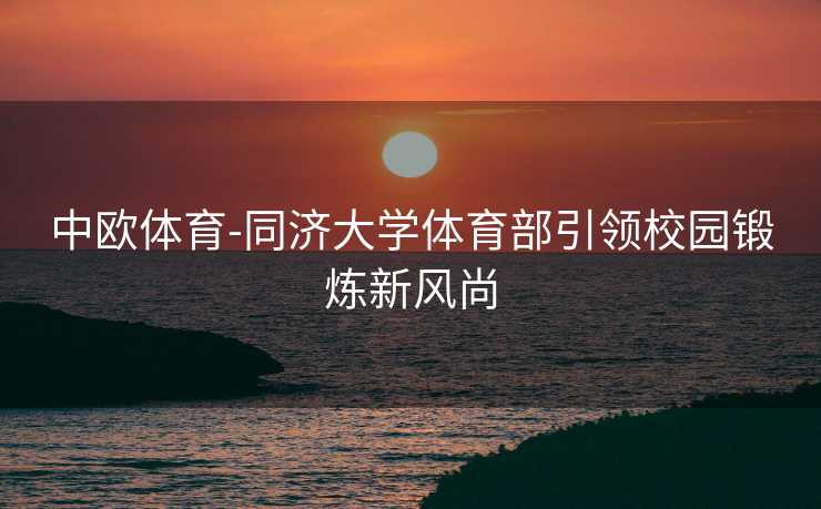 中欧体育-同济大学体育部引领校园锻炼新风尚