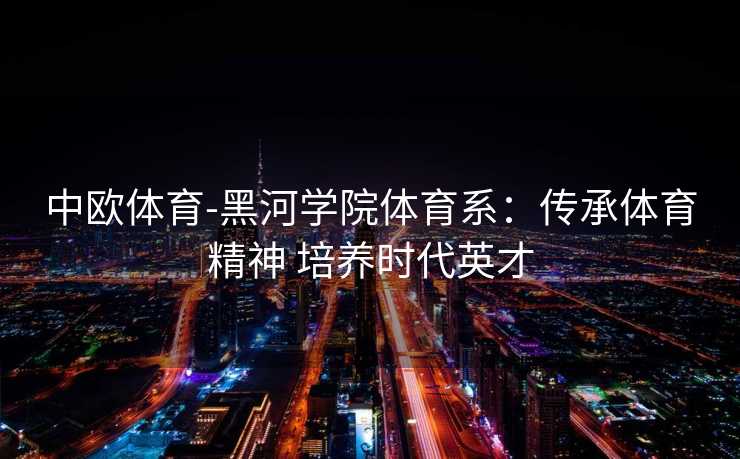 中欧体育-黑河学院体育系：传承体育精神 培养时代英才
