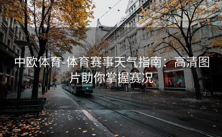 中欧体育-体育赛事天气指南：高清图片助你掌握赛况
