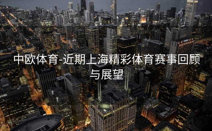 中欧体育-近期上海精彩体育赛事回顾与展望