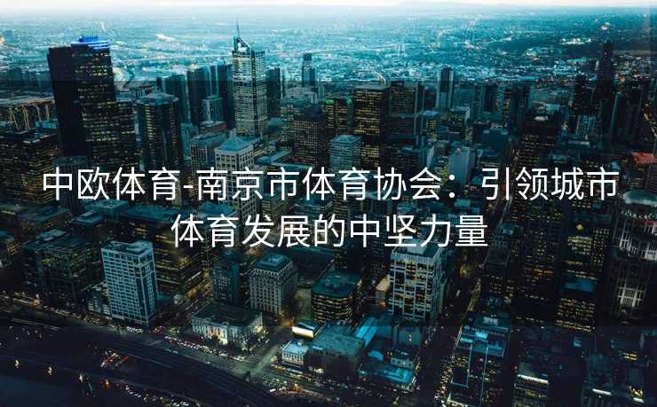 中欧体育-南京市体育协会：引领城市体育发展的中坚力量