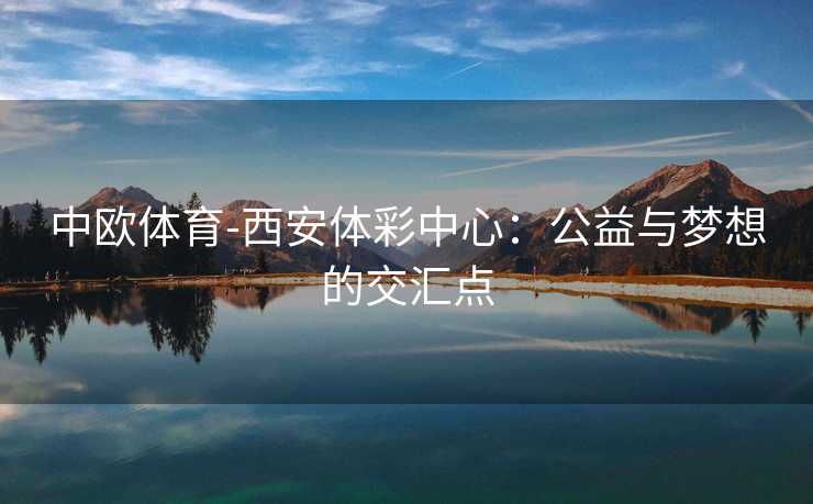 中欧体育-西安体彩中心：公益与梦想的交汇点