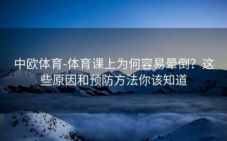 中欧体育-体育课上为何容易晕倒？这些原因和预防方法你该知道