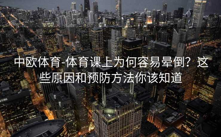 中欧体育-体育课上为何容易晕倒？这些原因和预防方法你该知道
