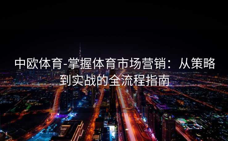 中欧体育-掌握体育市场营销：从策略到实战的全流程指南