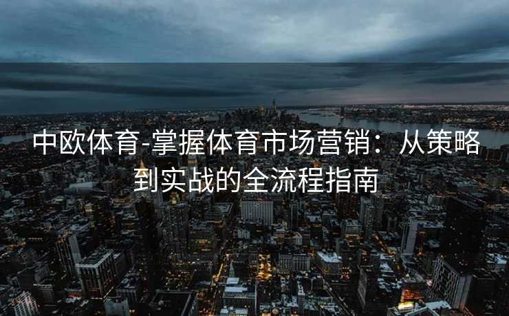 中欧体育-掌握体育市场营销：从策略到实战的全流程指南