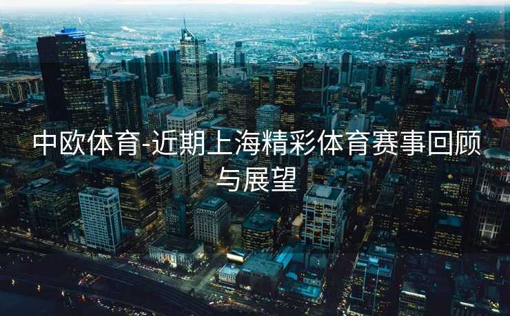 中欧体育-近期上海精彩体育赛事回顾与展望
