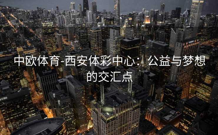 中欧体育-西安体彩中心：公益与梦想的交汇点