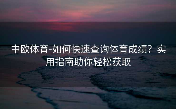 中欧体育-如何快速查询体育成绩？实用指南助你轻松获取