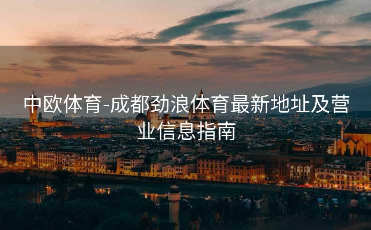 中欧体育-成都劲浪体育最新地址及营业信息指南
