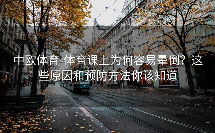 中欧体育-体育课上为何容易晕倒？这些原因和预防方法你该知道
