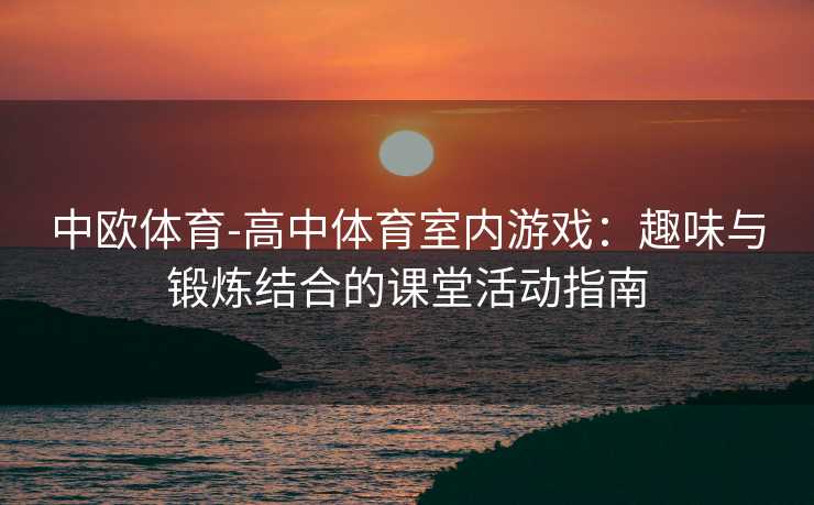 中欧体育-高中体育室内游戏：趣味与锻炼结合的课堂活动指南