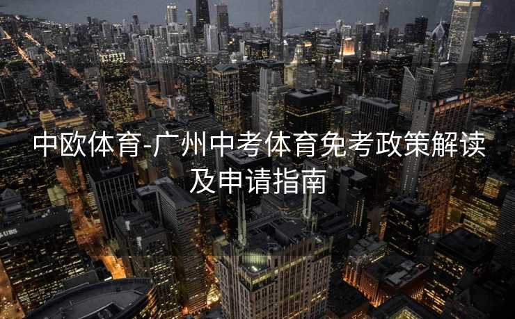 中欧体育-广州中考体育免考政策解读及申请指南