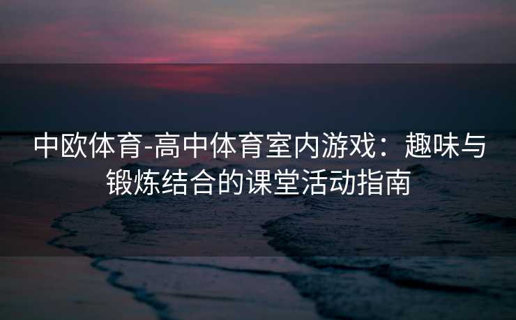 中欧体育-高中体育室内游戏：趣味与锻炼结合的课堂活动指南