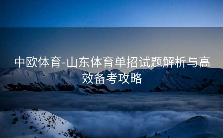 中欧体育-山东体育单招试题解析与高效备考攻略