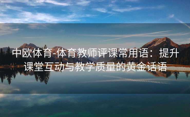 中欧体育-体育教师评课常用语：提升课堂互动与教学质量的黄金话语