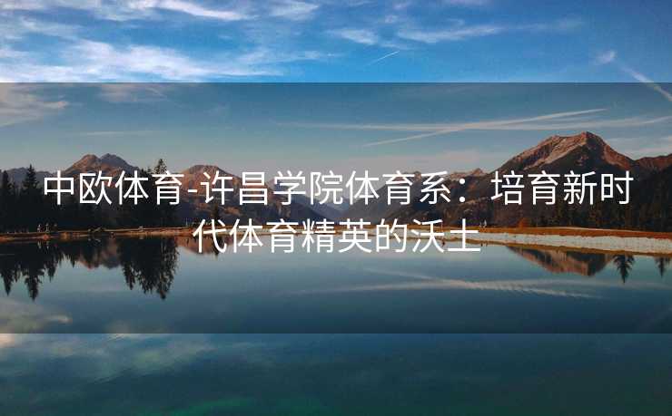 中欧体育-许昌学院体育系：培育新时代体育精英的沃土