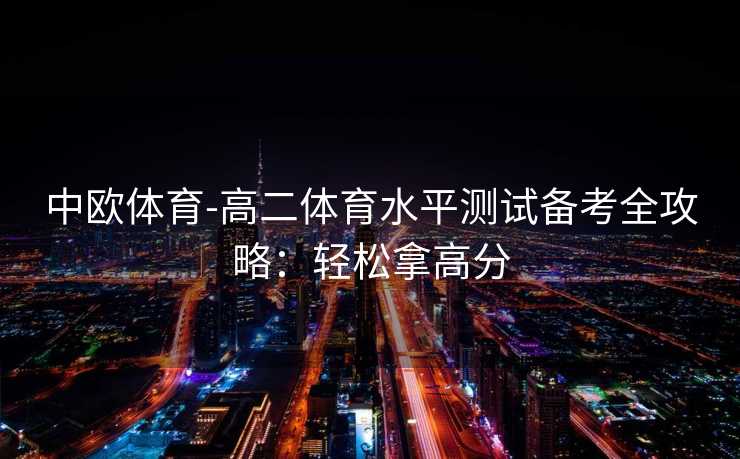 中欧体育-高二体育水平测试备考全攻略：轻松拿高分