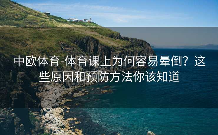 中欧体育-体育课上为何容易晕倒？这些原因和预防方法你该知道