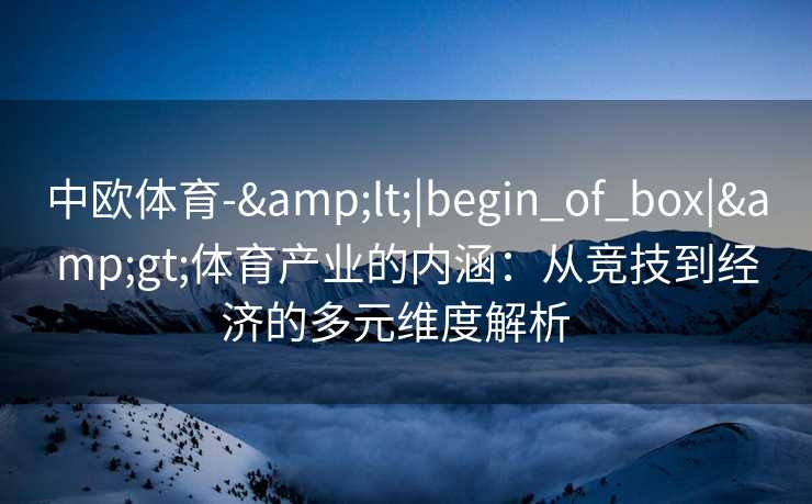 中欧体育-&lt;|begin_of_box|&gt;体育产业的内涵：从竞技到经济的多元维度解析  