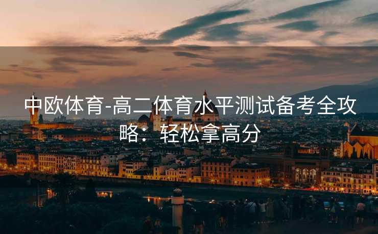 中欧体育-高二体育水平测试备考全攻略：轻松拿高分