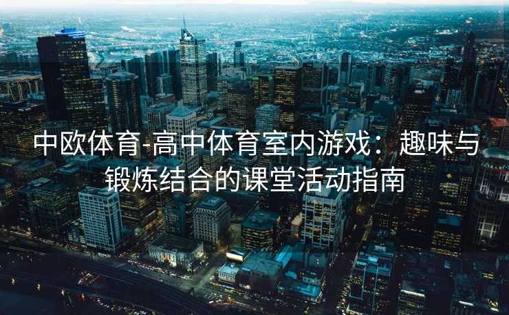 中欧体育-高中体育室内游戏：趣味与锻炼结合的课堂活动指南