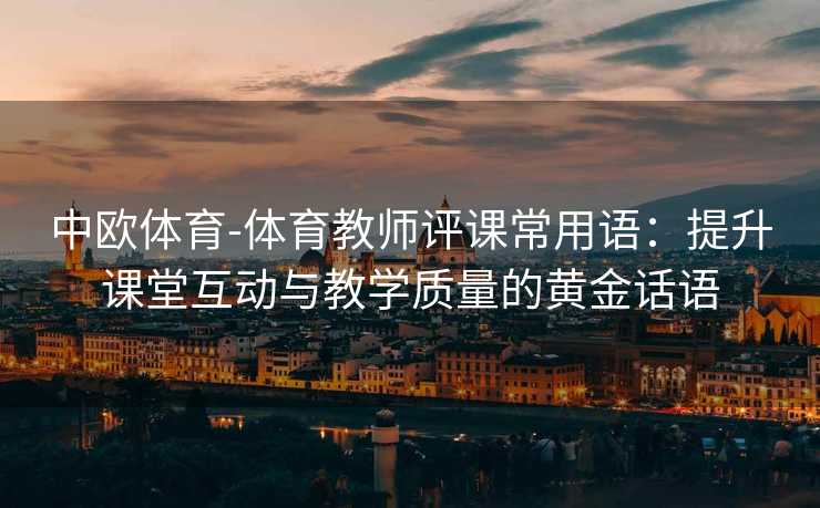 中欧体育-体育教师评课常用语：提升课堂互动与教学质量的黄金话语