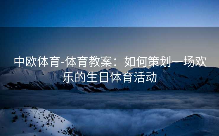 中欧体育-体育教案：如何策划一场欢乐的生日体育活动