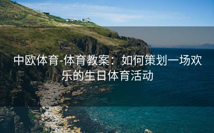 中欧体育-体育教案：如何策划一场欢乐的生日体育活动