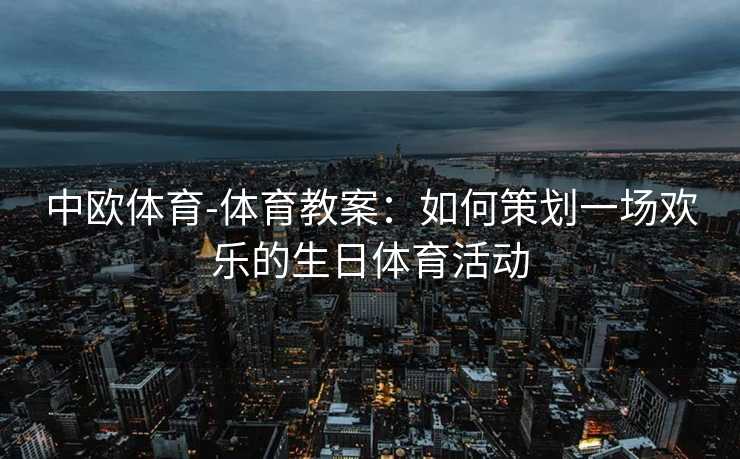 中欧体育-体育教案：如何策划一场欢乐的生日体育活动