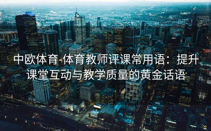 中欧体育-体育教师评课常用语：提升课堂互动与教学质量的黄金话语