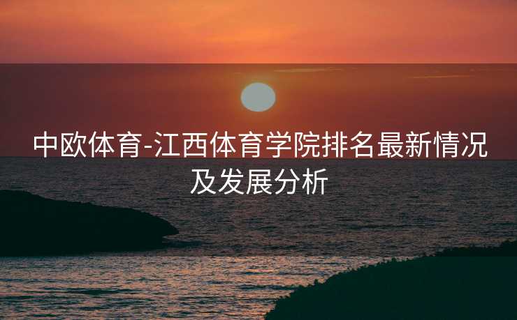 中欧体育-江西体育学院排名最新情况及发展分析