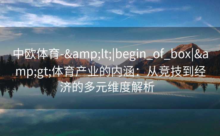 中欧体育-&lt;|begin_of_box|&gt;体育产业的内涵：从竞技到经济的多元维度解析  