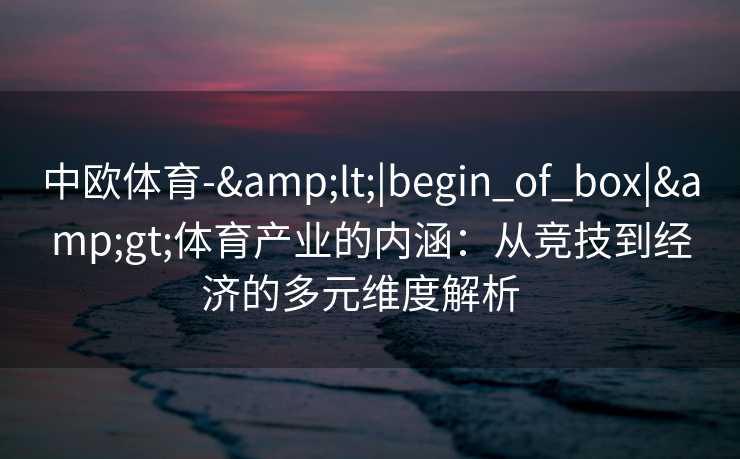 中欧体育-&lt;|begin_of_box|&gt;体育产业的内涵：从竞技到经济的多元维度解析  