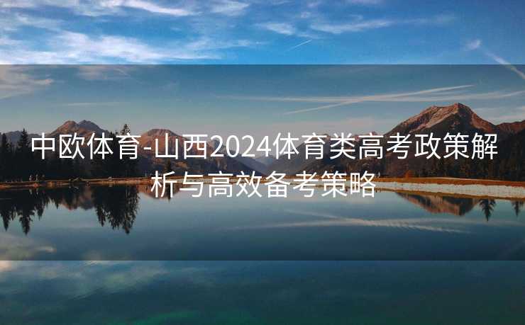 中欧体育-山西2024体育类高考政策解析与高效备考策略
