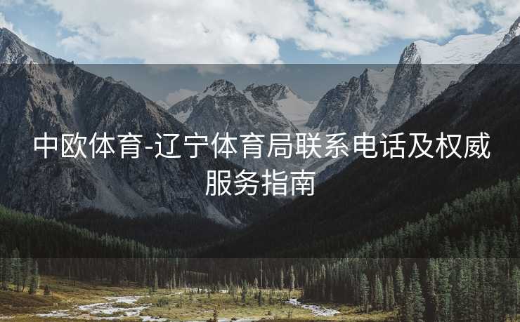 中欧体育-辽宁体育局联系电话及权威服务指南