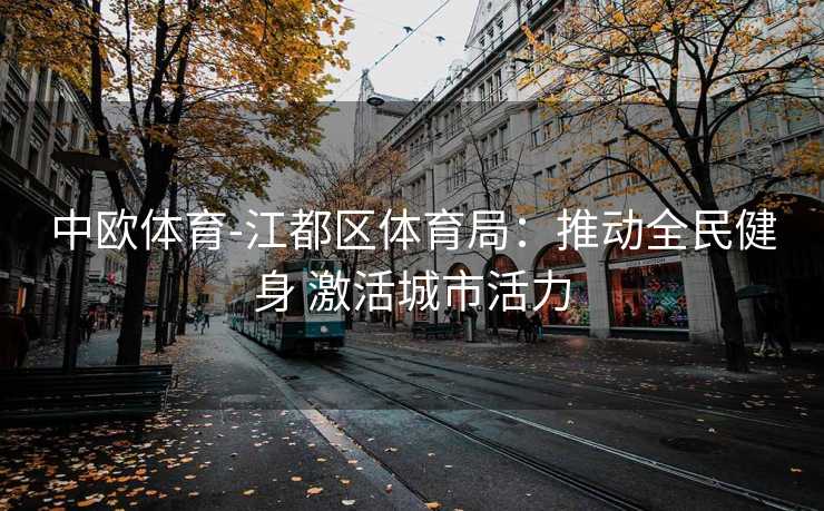 中欧体育-江都区体育局：推动全民健身 激活城市活力