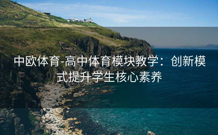 中欧体育-高中体育模块教学：创新模式提升学生核心素养