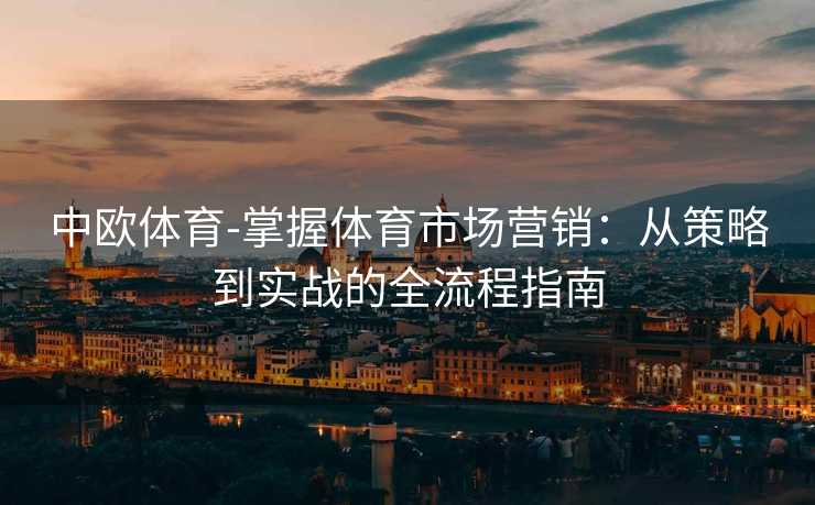 中欧体育-掌握体育市场营销：从策略到实战的全流程指南