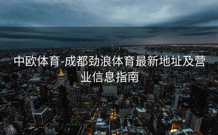 中欧体育-成都劲浪体育最新地址及营业信息指南