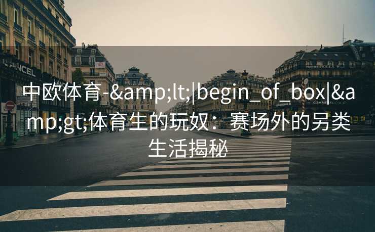 中欧体育-&lt;|begin_of_box|&gt;体育生的玩奴：赛场外的另类生活揭秘