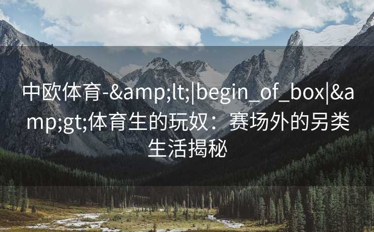 中欧体育-&lt;|begin_of_box|&gt;体育生的玩奴：赛场外的另类生活揭秘