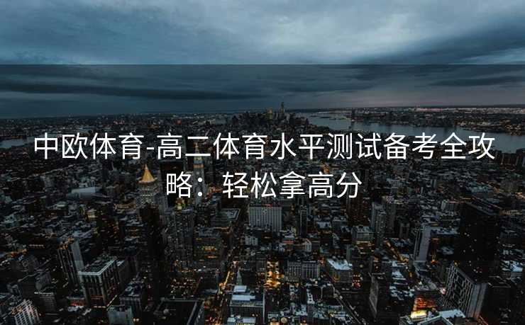 中欧体育-高二体育水平测试备考全攻略：轻松拿高分