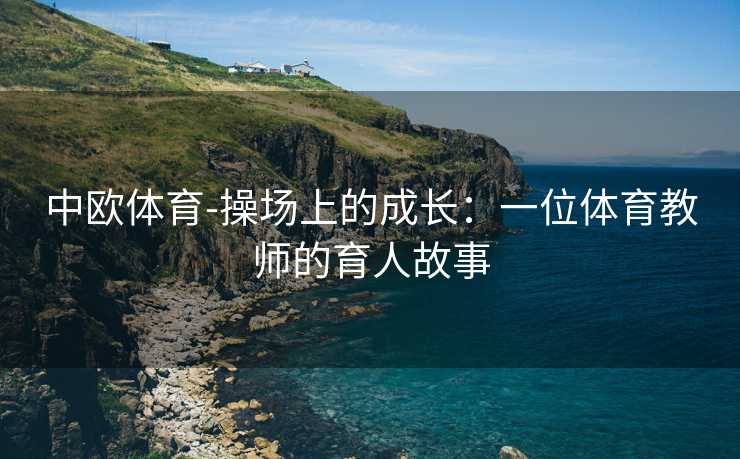 中欧体育-操场上的成长：一位体育教师的育人故事